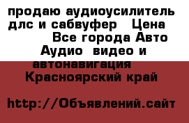 продаю аудиоусилитель длс и сабвуфер › Цена ­ 15 500 - Все города Авто » Аудио, видео и автонавигация   . Красноярский край